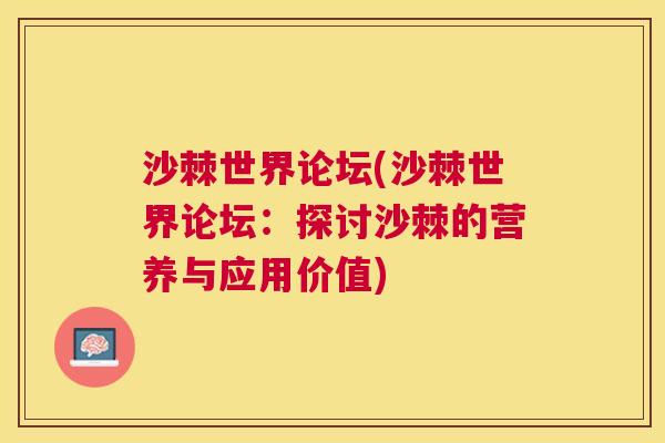 沙棘世界论坛(沙棘世界论坛：探讨沙棘的营养与应用价值)