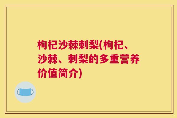 枸杞沙棘刺梨(枸杞、沙棘、刺梨的多重营养价值简介)