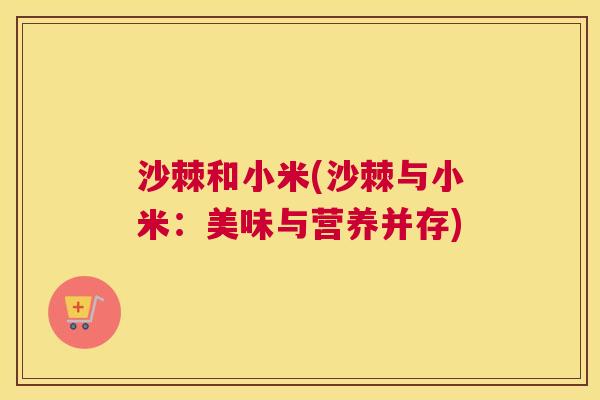沙棘和小米(沙棘与小米：美味与营养并存)