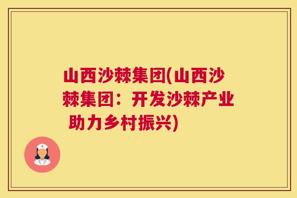 山西沙棘集团(山西沙棘集团：开发沙棘产业 助力乡村振兴)
