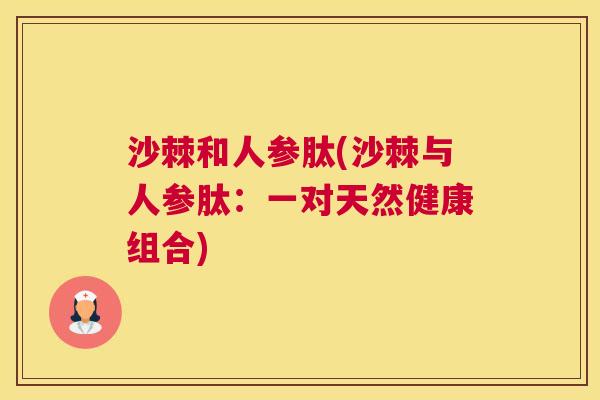 沙棘和人参肽(沙棘与人参肽：一对天然健康组合)