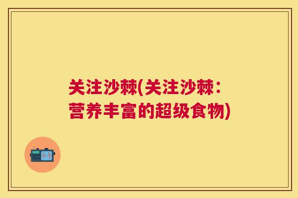 关注沙棘(关注沙棘：营养丰富的超级食物)