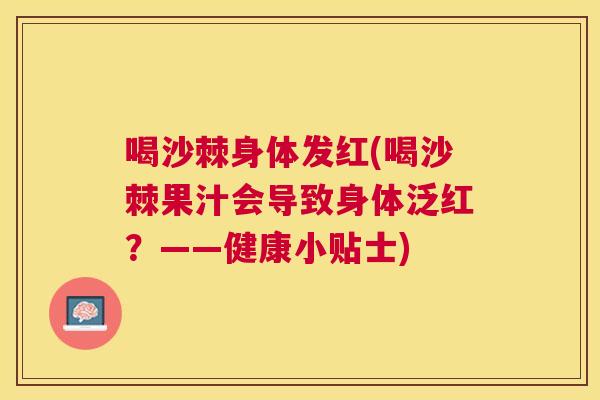 喝沙棘身体发红(喝沙棘果汁会导致身体泛红？——健康小贴士)