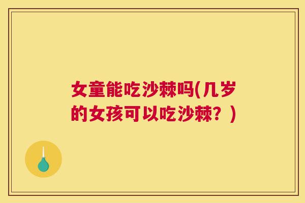女童能吃沙棘吗(几岁的女孩可以吃沙棘?)