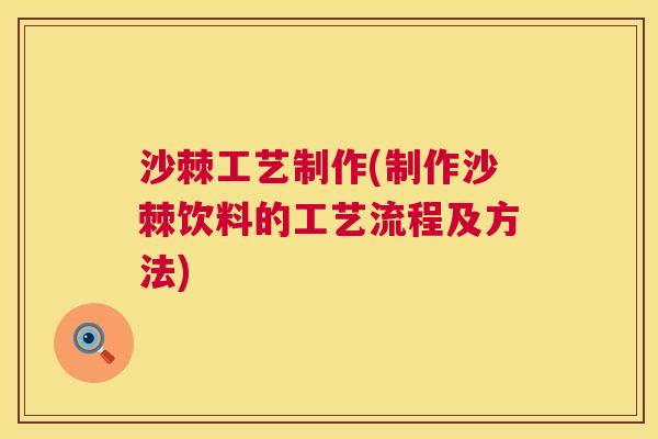 沙棘工艺制作(制作沙棘饮料的工艺流程及方法)