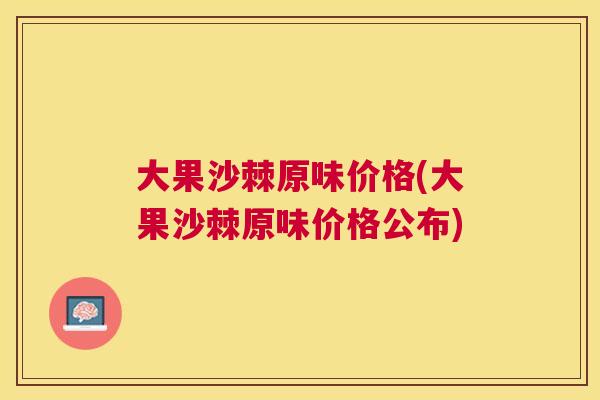 大果沙棘原味价格(大果沙棘原味价格公布)