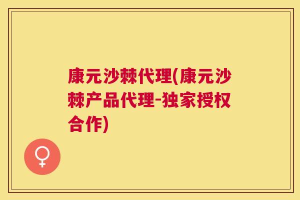 康元沙棘代理(康元沙棘产品代理-独家授权合作)