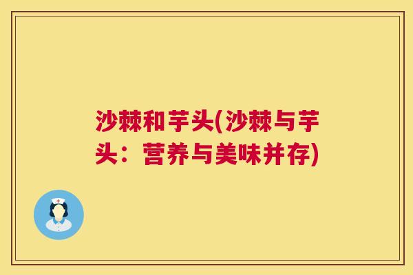 沙棘和芋头(沙棘与芋头：营养与美味并存)