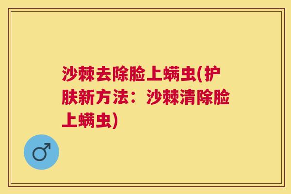 沙棘去除脸上螨虫(护肤新方法：沙棘清除脸上螨虫)