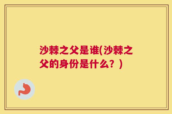 沙棘之父是谁(沙棘之父的身份是什么？)