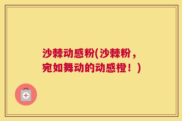 沙棘动感粉(沙棘粉，宛如舞动的动感橙！)