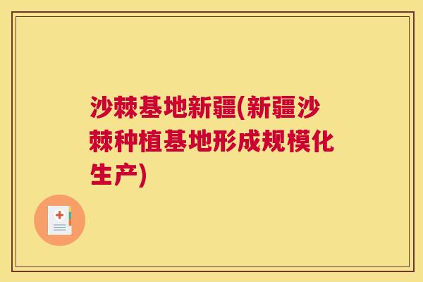 沙棘基地新疆(新疆沙棘种植基地形成规模化生产)