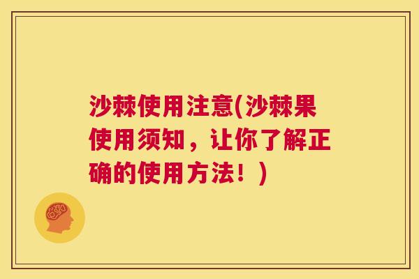 沙棘使用注意(沙棘果使用须知，让你了解正确的使用方法！)