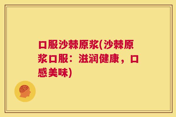 口服沙棘原浆(沙棘原浆口服：滋润健康，口感美味)