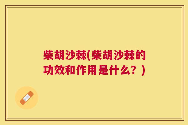 柴胡沙棘(柴胡沙棘的功效和作用是什么?)