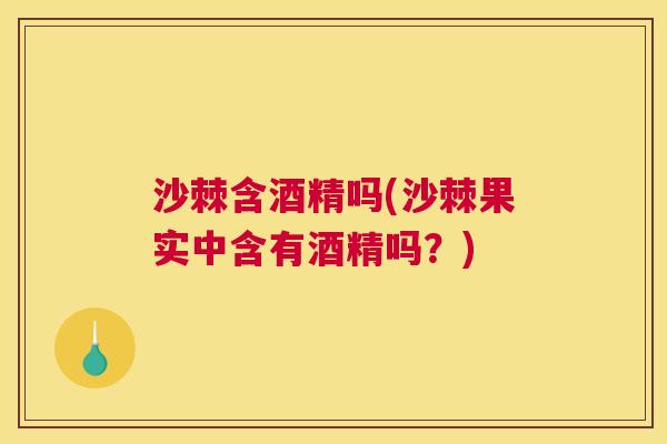 沙棘含酒精吗(沙棘果实中含有酒精吗？)