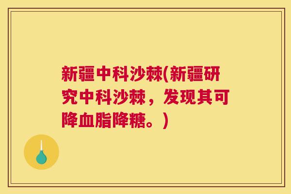 新疆中科沙棘(新疆研究中科沙棘，发现其可降血脂降糖。)