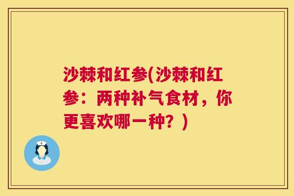 沙棘和红参(沙棘和红参：两种补气食材，你更喜欢哪一种？)