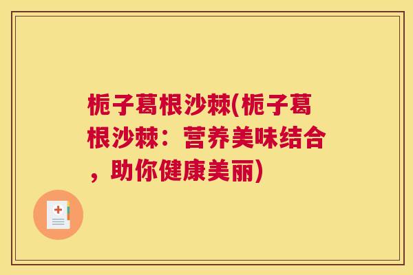 栀子葛根沙棘(栀子葛根沙棘：营养美味结合，助你健康美丽)