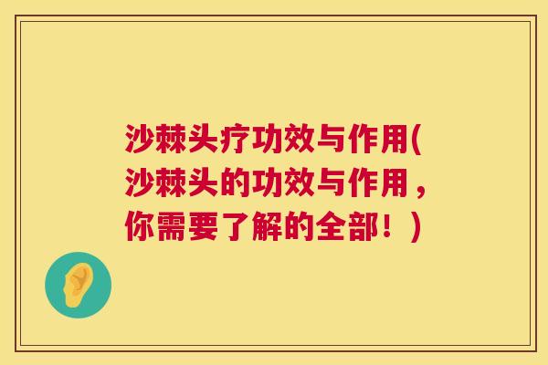 沙棘头疗功效与作用(沙棘头的功效与作用，你需要了解的全部！)