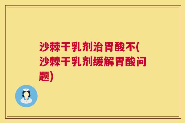 沙棘干乳剂治胃酸不(沙棘干乳剂缓解胃酸问题)