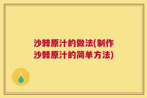 沙棘原汁的做法(制作沙棘原汁的简单方法)