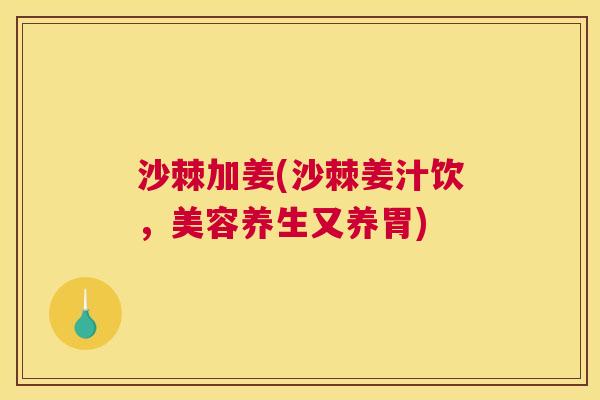 沙棘加姜(沙棘姜汁饮，美容养生又养胃)