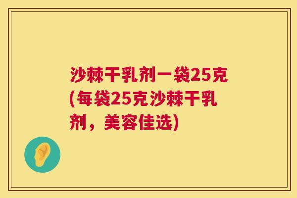 沙棘干乳剂一袋25克(每袋25克沙棘干乳剂，美容佳选)