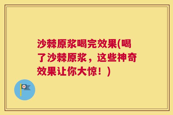 沙棘原浆喝完效果(喝了沙棘原浆，这些神奇效果让你大惊！)