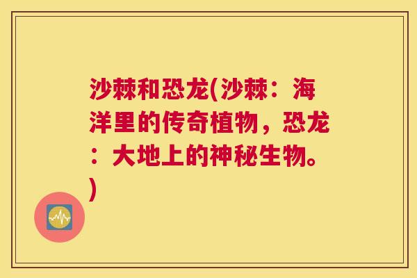 沙棘和恐龙(沙棘：海洋里的传奇植物，恐龙：大地上的神秘生物。)