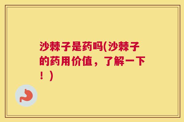 沙棘子是药吗(沙棘子的药用价值，了解一下！)