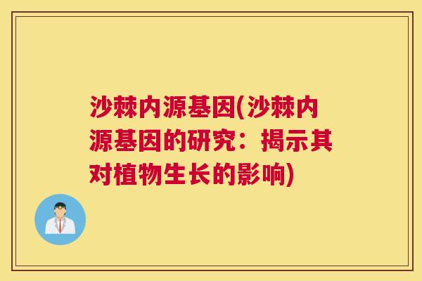 沙棘内源基因(沙棘内源基因的研究：揭示其对植物生长的影响)
