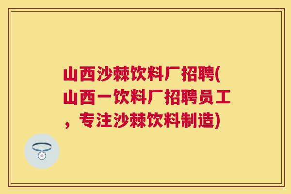 山西沙棘饮料厂招聘(山西一饮料厂招聘员工，专注沙棘饮料制造)