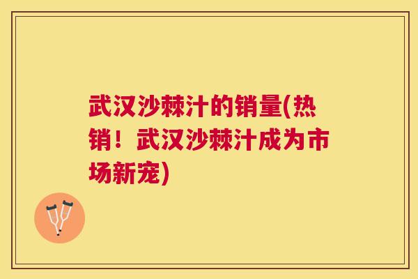 武汉沙棘汁的销量(热销！武汉沙棘汁成为市场新宠)