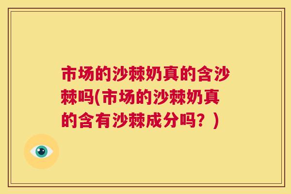 市场的沙棘奶真的含沙棘吗(市场的沙棘奶真的含有沙棘成分吗？)