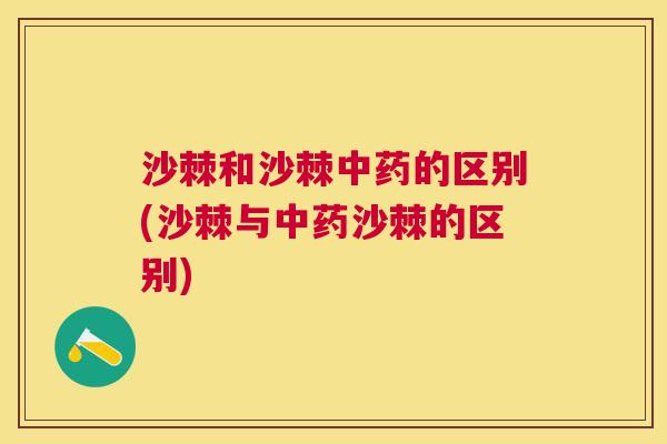 沙棘和沙棘中药的区别(沙棘与中药沙棘的区别)