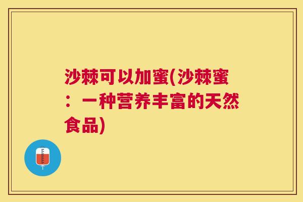 沙棘可以加蜜(沙棘蜜：一种营养丰富的天然食品)