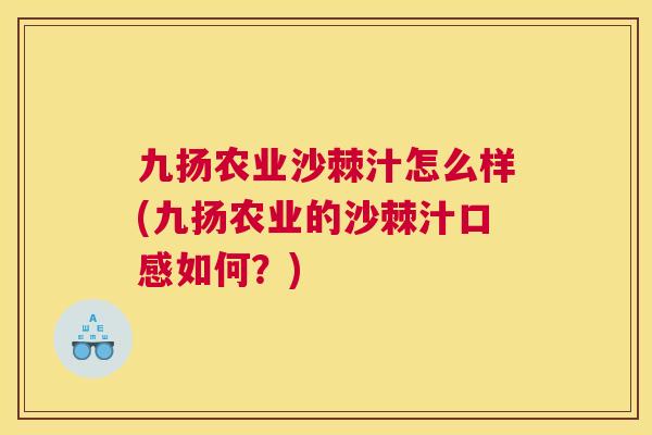 九扬农业沙棘汁怎么样(九扬农业的沙棘汁口感如何？)