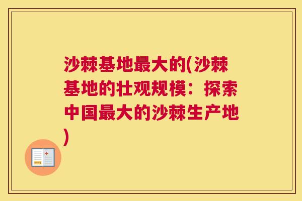沙棘基地最大的(沙棘基地的壮观规模：探索中国最大的沙棘生产地)