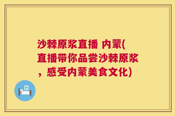 沙棘原浆直播 内蒙(直播带你品尝沙棘原浆，感受内蒙美食文化)