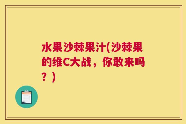 水果沙棘果汁(沙棘果的维C大战，你敢来吗？)