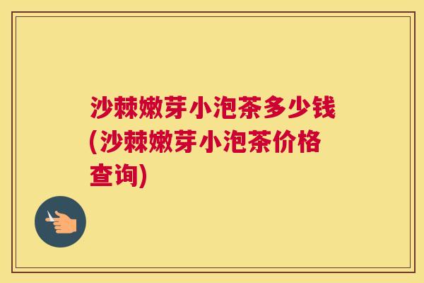 沙棘嫩芽小泡茶多少钱(沙棘嫩芽小泡茶价格查询)