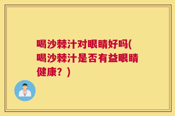 喝沙棘汁对眼睛好吗(喝沙棘汁是否有益眼睛健康？)