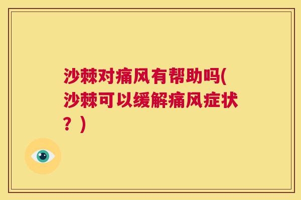沙棘对痛风有帮助吗(沙棘可以缓解痛风症状？)