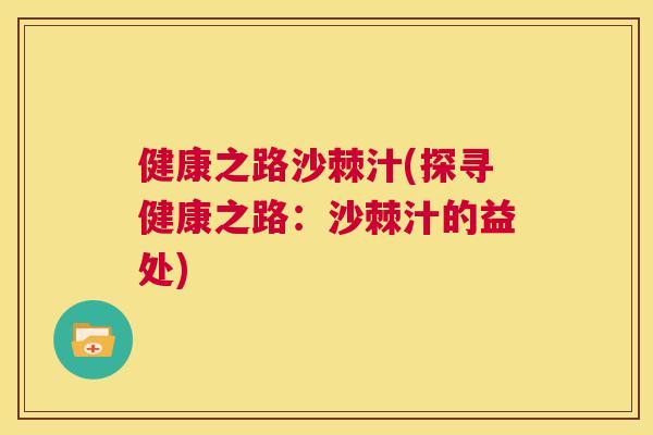 健康之路沙棘汁(探寻健康之路：沙棘汁的益处)