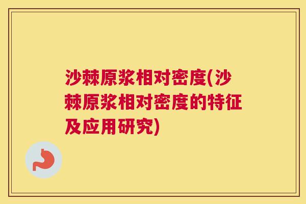 沙棘原浆相对密度(沙棘原浆相对密度的特征及应用研究)