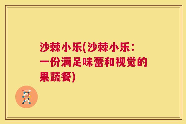 沙棘小乐(沙棘小乐：一份满足味蕾和视觉的果蔬餐)