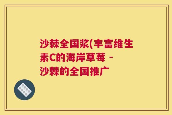 沙棘全国浆(丰富维生素C的海岸草莓 - 沙棘的全国推广