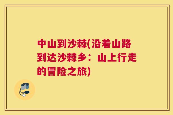 中山到沙棘(沿着山路到达沙棘乡：山上行走的冒险之旅)