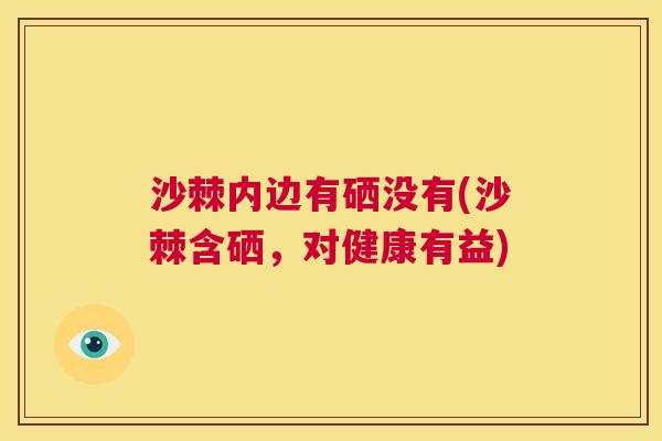 沙棘内边有硒没有(沙棘含硒，对健康有益)